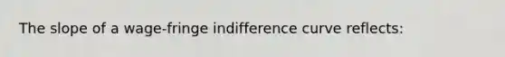 The slope of a wage-fringe indifference curve reflects: