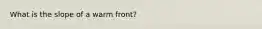 What is the slope of a warm front?