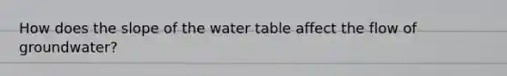 How does the slope of the water table affect the flow of groundwater?