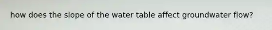 how does the slope of the water table affect groundwater flow?