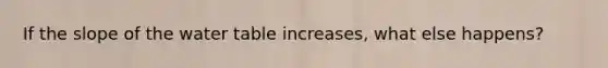 If the slope of the water table increases, what else happens?