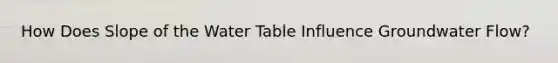How Does Slope of the Water Table Influence Groundwater Flow?