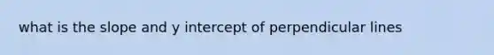 what is the slope and y intercept of perpendicular lines