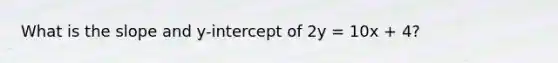 What is the slope and y-intercept of 2y = 10x + 4?