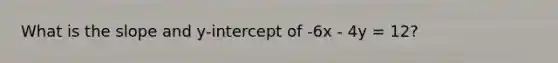 What is the slope and y-intercept of -6x - 4y = 12?