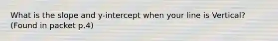 What is the slope and y-intercept when your line is Vertical? (Found in packet p.4)