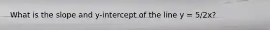 What is the slope and y-intercept of the line y = 5/2x?