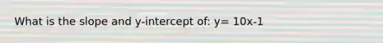 What is the slope and y-intercept of: y= 10x-1