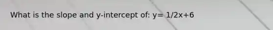 What is the slope and y-intercept of: y= 1/2x+6