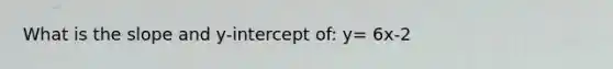 What is the slope and y-intercept of: y= 6x-2