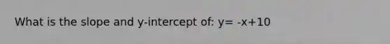 What is the slope and y-intercept of: y= -x+10