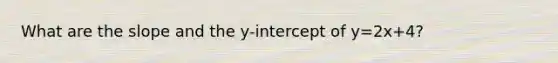 What are the slope and the y-intercept of y=2x+4?