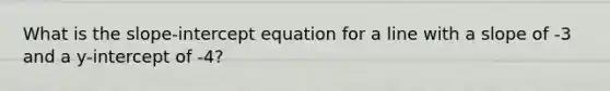 What is the slope-intercept equation for a line with a slope of -3 and a y-intercept of -4?