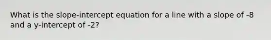 What is the slope-intercept equation for a line with a slope of -8 and a y-intercept of -2?