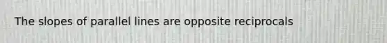 The slopes of <a href='https://www.questionai.com/knowledge/kmhV0cfzq2-parallel-lines' class='anchor-knowledge'>parallel lines</a> are opposite reciprocals
