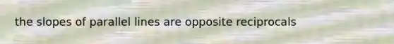 the slopes of <a href='https://www.questionai.com/knowledge/kmhV0cfzq2-parallel-lines' class='anchor-knowledge'>parallel lines</a> are opposite reciprocals
