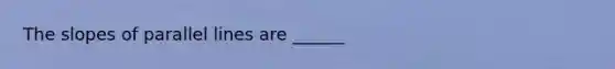The slopes of parallel lines are ______
