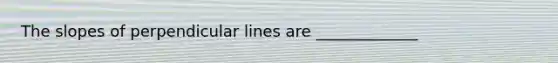 The slopes of perpendicular lines are _____________