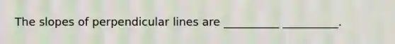 The slopes of perpendicular lines are __________ __________.