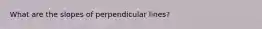 What are the slopes of perpendicular lines?