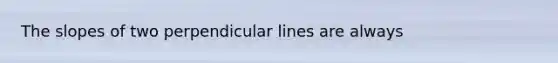 The slopes of two perpendicular lines are always