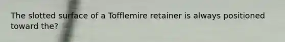 The slotted surface of a Tofflemire retainer is always positioned toward the?