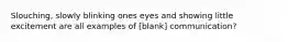 Slouching, slowly blinking ones eyes and showing little excitement are all examples of [blank] communication?