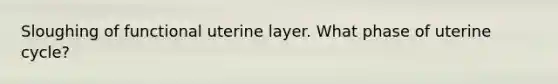 Sloughing of functional uterine layer. What phase of uterine cycle?