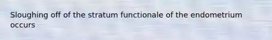 Sloughing off of the stratum functionale of the endometrium occurs