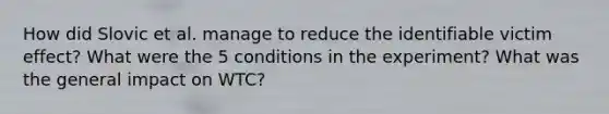 How did Slovic et al. manage to reduce the identifiable victim effect? What were the 5 conditions in the experiment? What was the general impact on WTC?