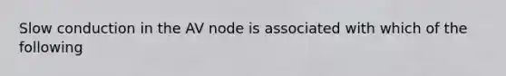 Slow conduction in the AV node is associated with which of the following