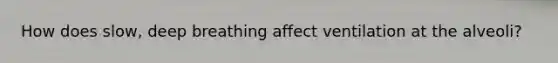 How does slow, deep breathing affect ventilation at the alveoli?