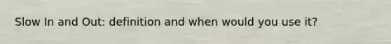 Slow In and Out: definition and when would you use it?