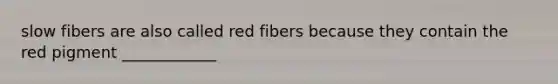 slow fibers are also called red fibers because they contain the red pigment ____________