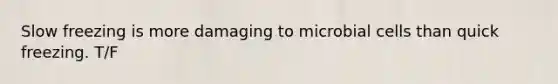 Slow freezing is more damaging to microbial cells than quick freezing. T/F