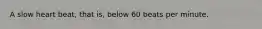 A slow heart beat, that is, below 60 beats per minute.