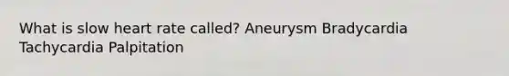 What is slow heart rate called? Aneurysm Bradycardia Tachycardia Palpitation