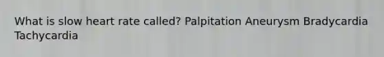 What is slow heart rate called? Palpitation Aneurysm Bradycardia Tachycardia