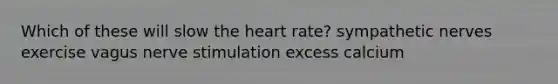 Which of these will slow the heart rate? sympathetic nerves exercise vagus nerve stimulation excess calcium