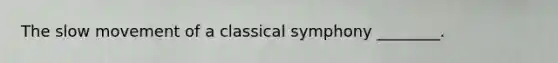 The slow movement of a classical symphony ________.