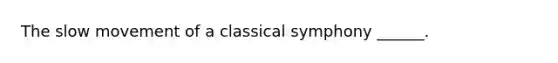 The slow movement of a classical symphony ______.