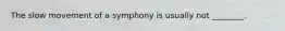 The slow movement of a symphony is usually not ________.