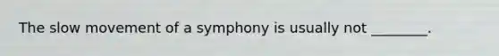 The slow movement of a symphony is usually not ________.