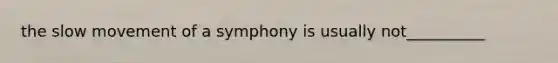 the slow movement of a symphony is usually not__________