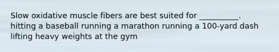 Slow oxidative muscle fibers are best suited for __________. hitting a baseball running a marathon running a 100-yard dash lifting heavy weights at the gym