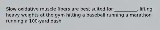 Slow oxidative muscle fibers are best suited for __________. lifting heavy weights at the gym hitting a baseball running a marathon running a 100-yard dash
