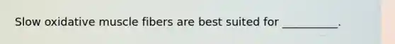 Slow oxidative muscle fibers are best suited for __________.