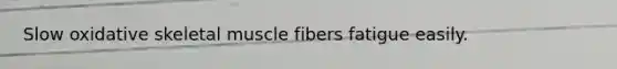 Slow oxidative skeletal muscle fibers fatigue easily.