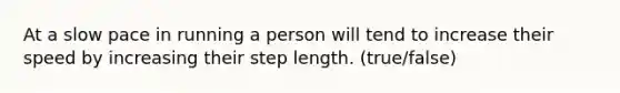 At a slow pace in running a person will tend to increase their speed by increasing their step length. (true/false)