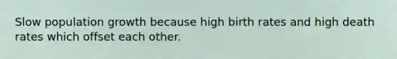 Slow population growth because high birth rates and high death rates which offset each other.